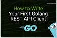 Your First Golang REST API Client by Rahul Khanna